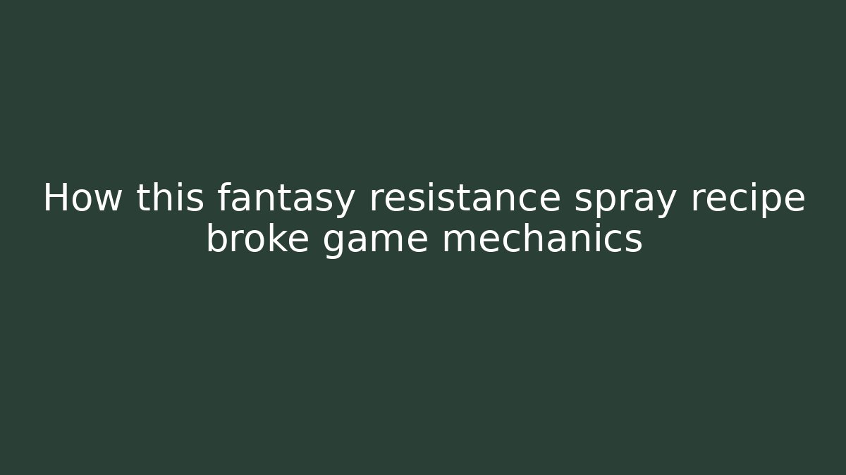 How this fantasy resistance spray recipe broke game mechanics