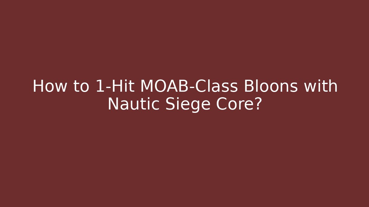 How to 1-Hit MOAB-Class Bloons with Nautic Siege Core?