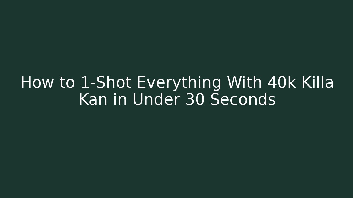 How to 1-Shot Everything With 40k Killa Kan in Under 30 Seconds