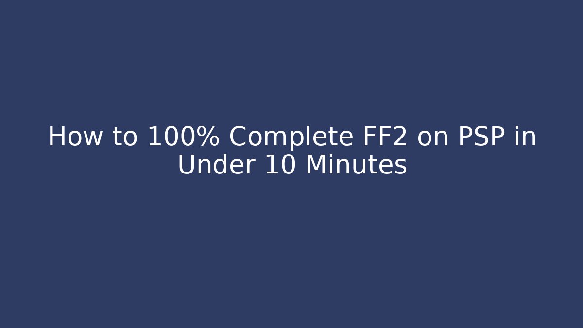 How to 100% Complete FF2 on PSP in Under 10 Minutes