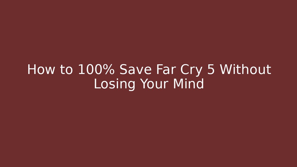 How to 100% Save Far Cry 5 Without Losing Your Mind
