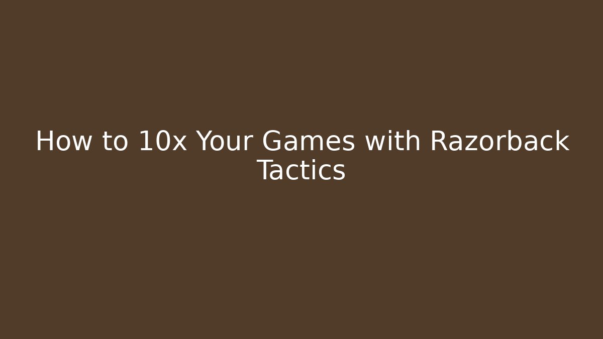How to 10x Your Games with Razorback Tactics