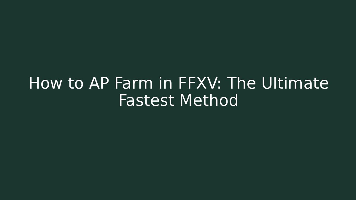 How to AP Farm in FFXV: The Ultimate Fastest Method
