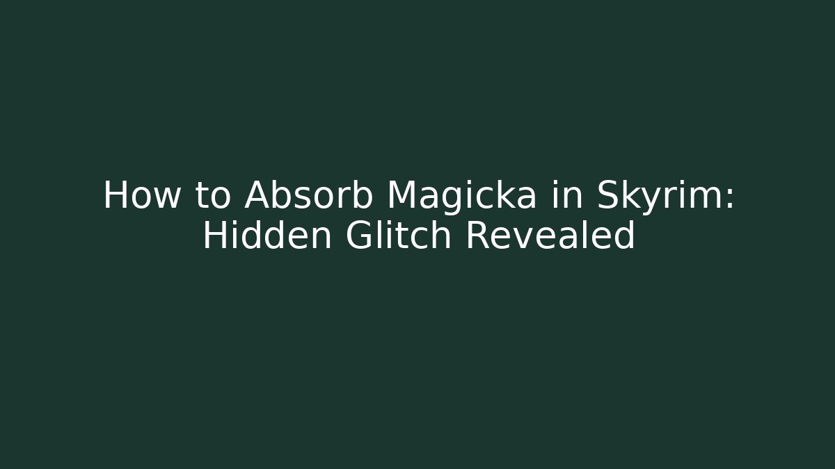 How to Absorb Magicka in Skyrim: Hidden Glitch Revealed