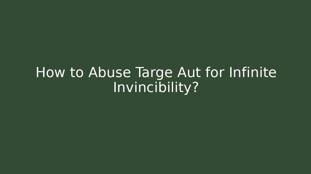 How to Abuse Targe Aut for Infinite Invincibility?