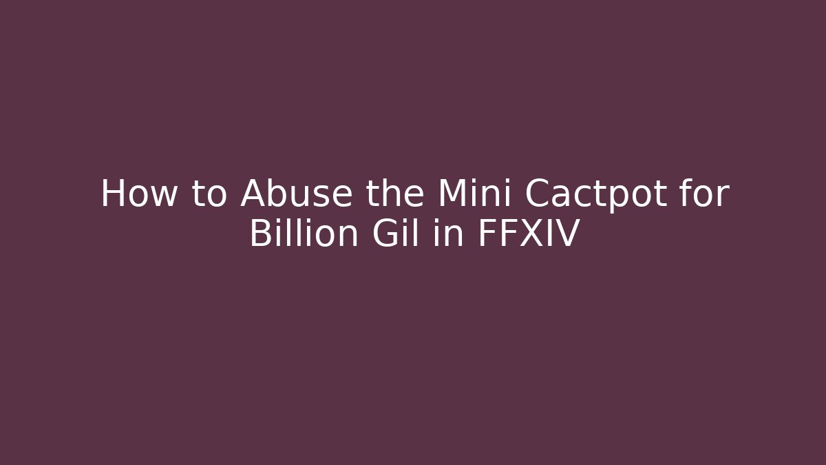 How to Abuse the Mini Cactpot for Billion Gil in FFXIV
