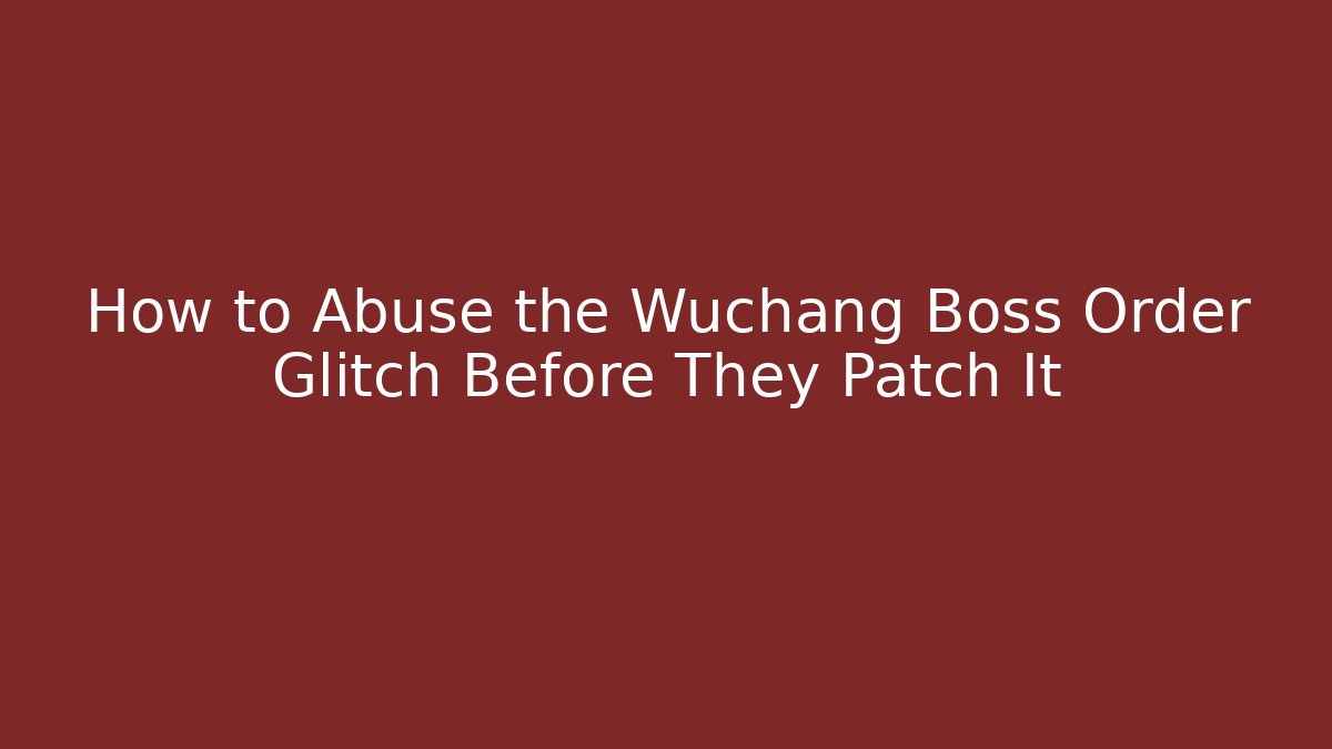 How to Abuse the Wuchang Boss Order Glitch Before They Patch It