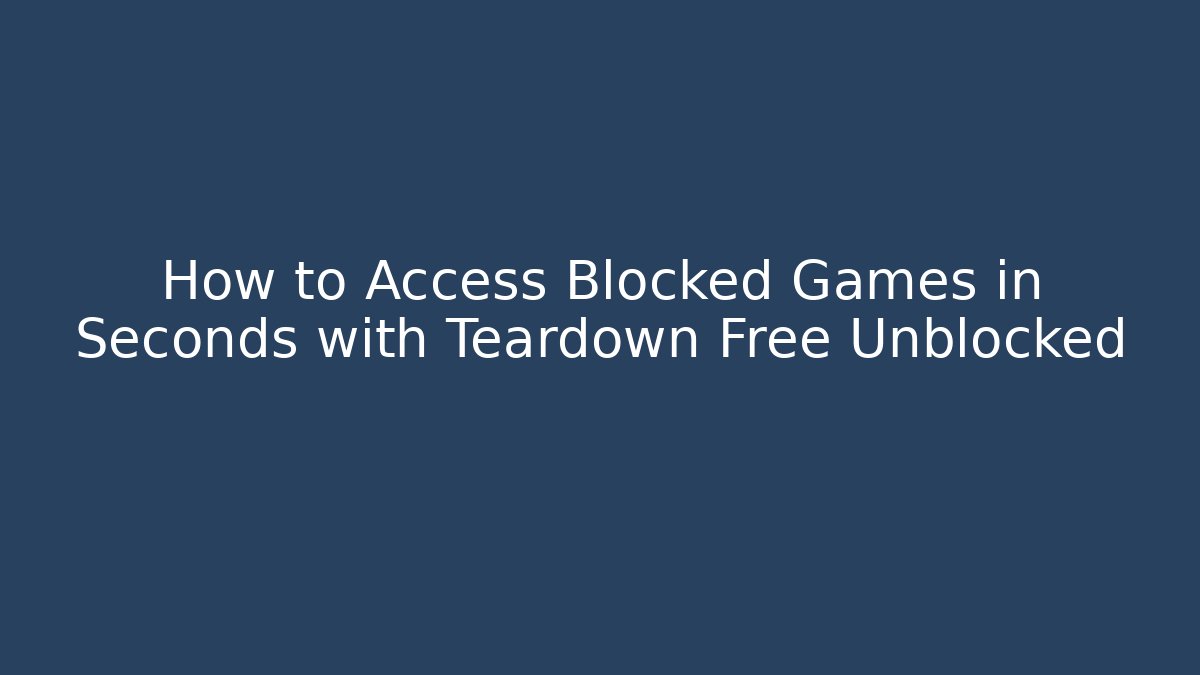 How to Access Blocked Games in Seconds with Teardown Free Unblocked