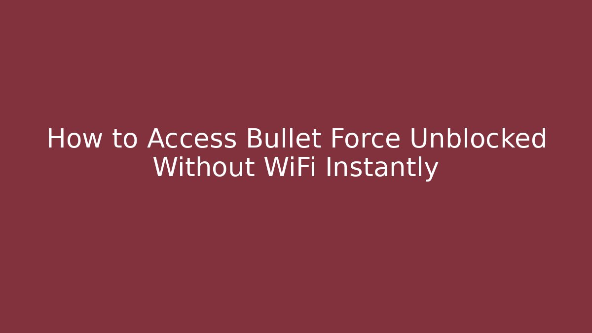How to Access Bullet Force Unblocked Without WiFi Instantly