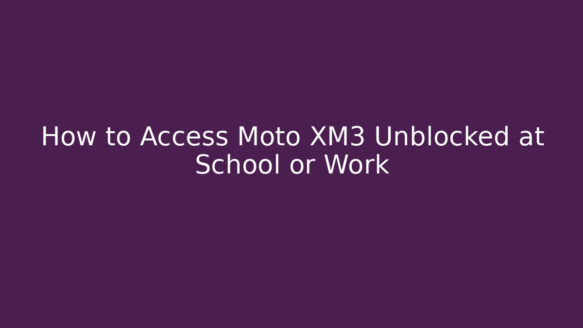 How to Access Moto XM3 Unblocked at School or Work - Critter Realm