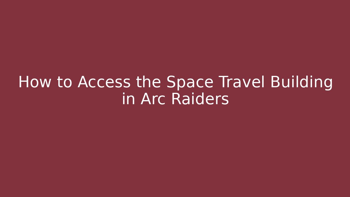 How to Access the Space Travel Building in Arc Raiders
