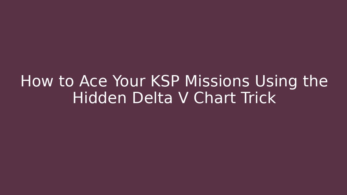 How to Ace Your KSP Missions Using the Hidden Delta V Chart Trick