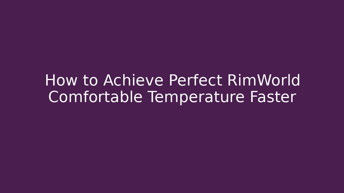 How to Achieve Perfect RimWorld Comfortable Temperature Faster
