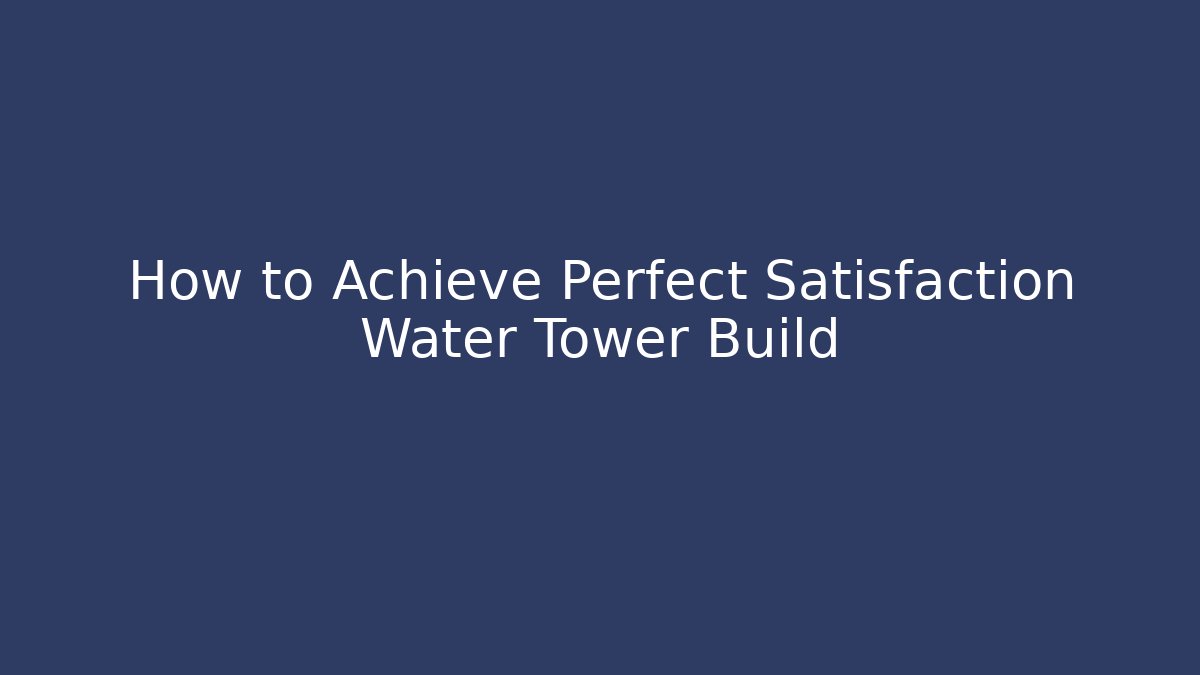 How to Achieve Perfect Satisfaction Water Tower Build