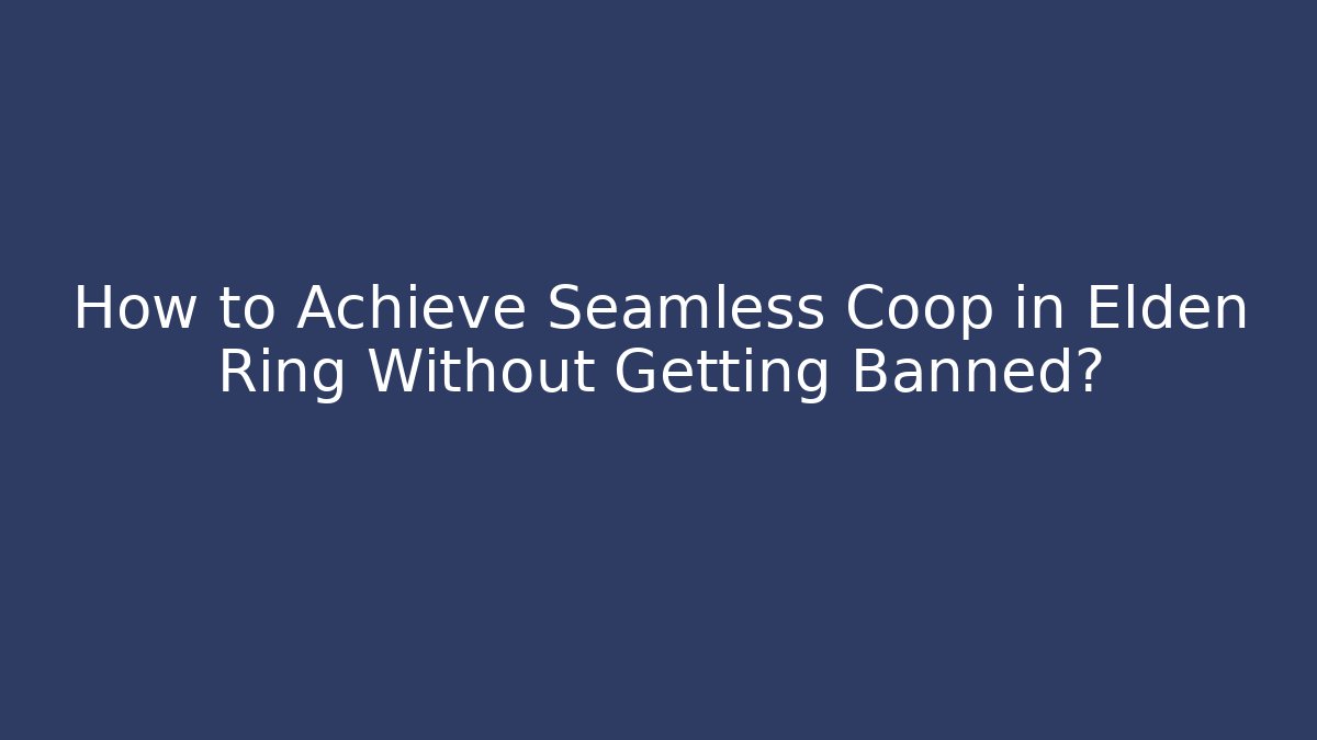 How to Achieve Seamless Coop in Elden Ring Without Getting Banned?