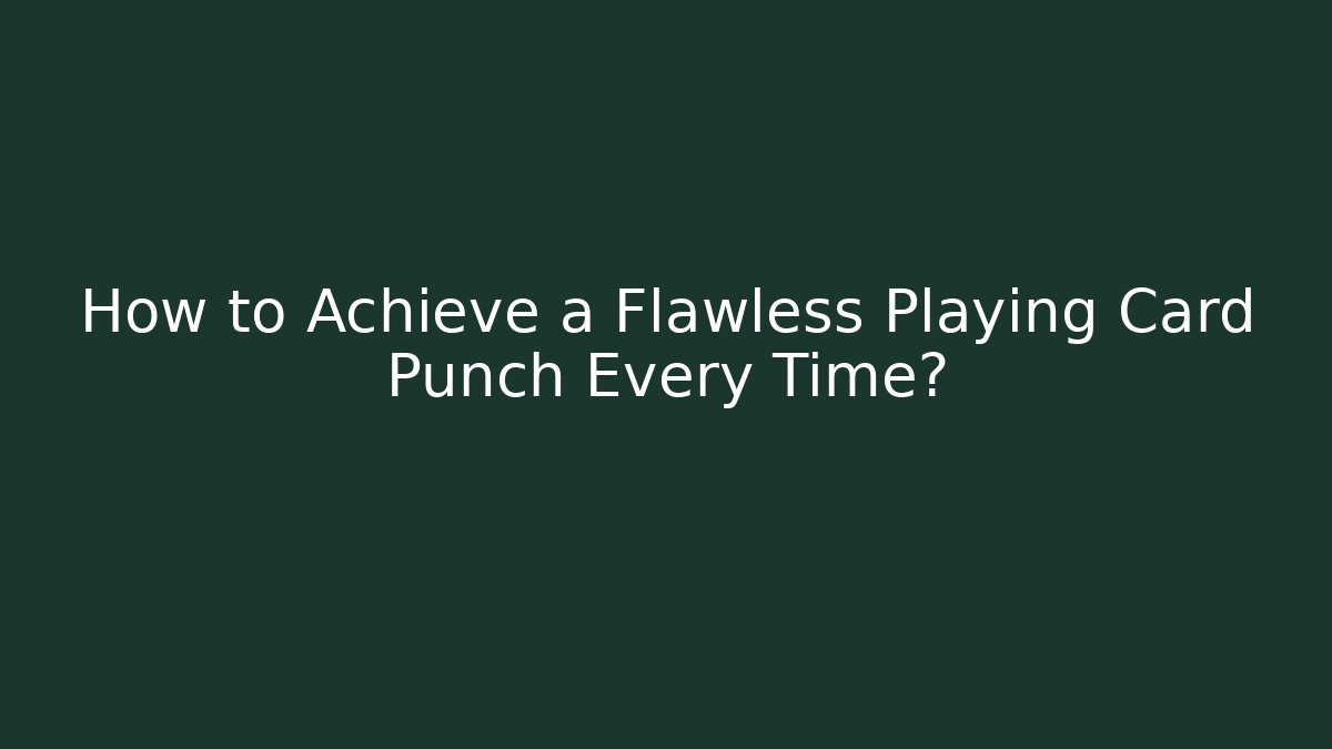 How to Achieve a Flawless Playing Card Punch Every Time?