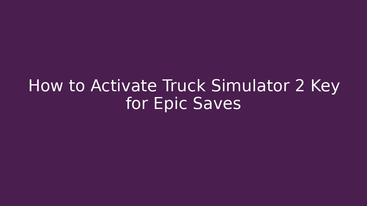 How to Activate Truck Simulator 2 Key for Epic Saves