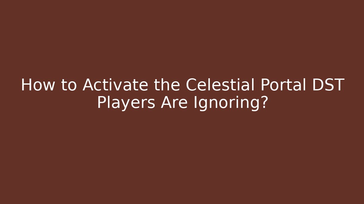 How to Activate the Celestial Portal DST Players Are Ignoring?