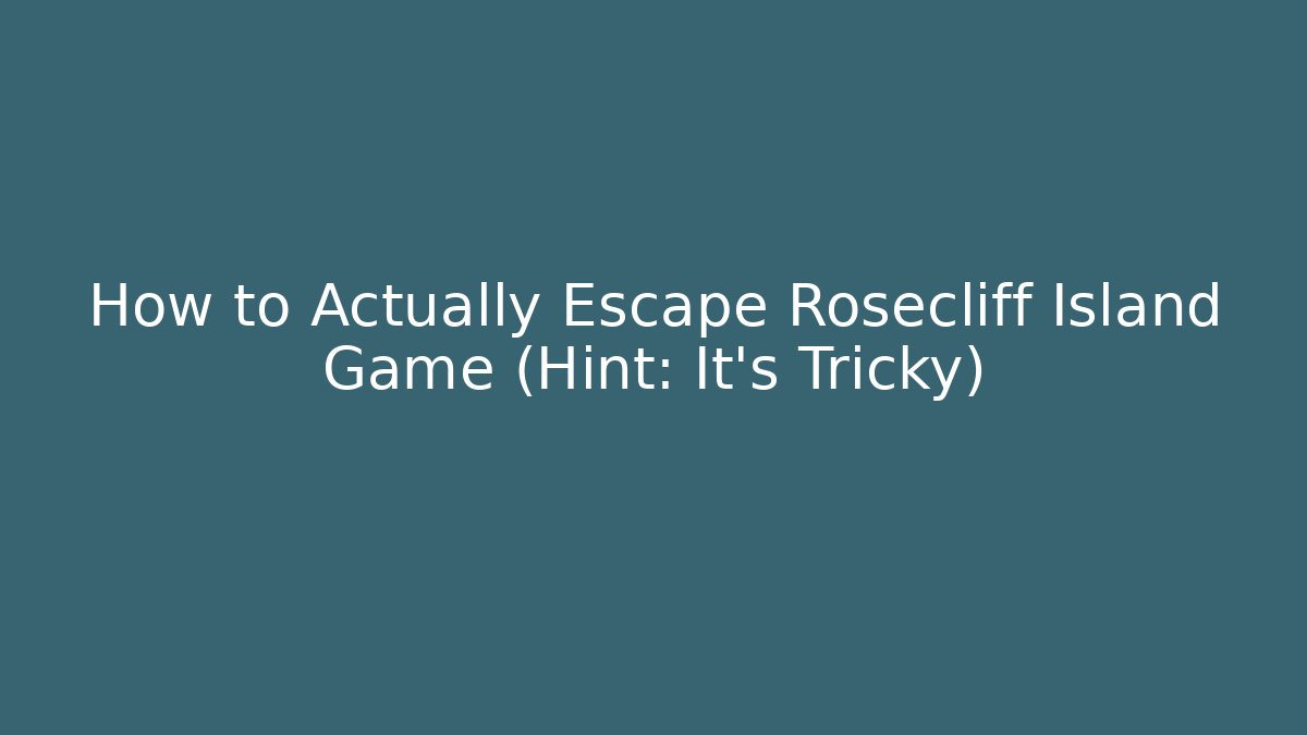 How to Actually Escape Rosecliff Island Game (Hint: It’s Tricky)