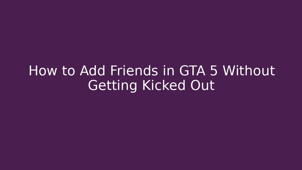 How to Add Friends in GTA 5 Without Getting Kicked Out