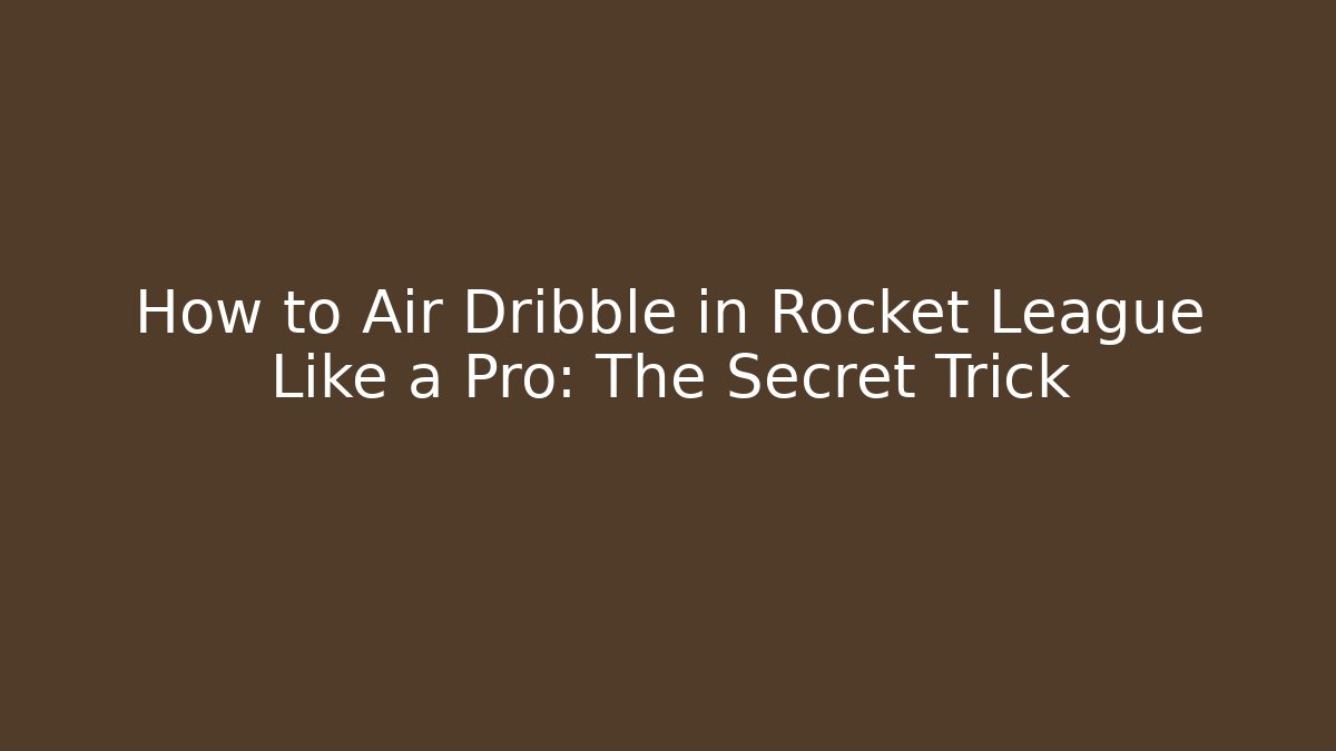 How to Air Dribble in Rocket League Like a Pro: The Secret Trick