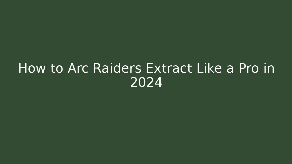How to Arc Raiders Extract Like a Pro in 2024