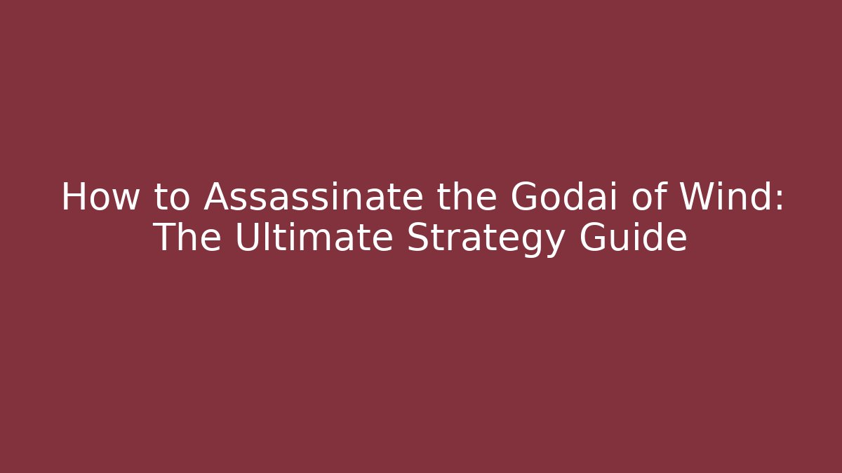 How to Assassinate the Godai of Wind: The Ultimate Strategy Guide