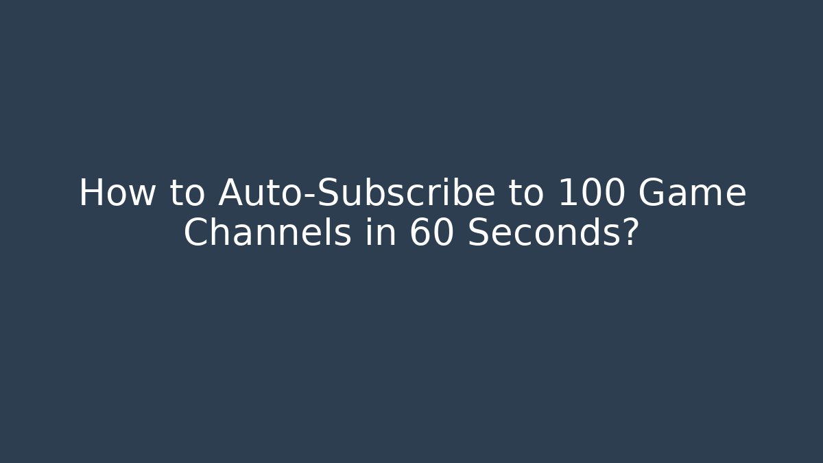 How to Auto-Subscribe to 100 Game Channels in 60 Seconds?