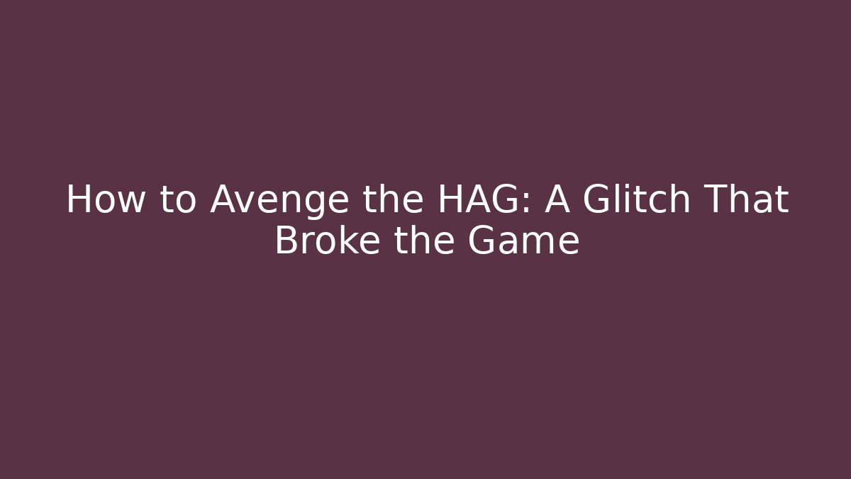 How to Avenge the HAG: A Glitch That Broke the Game - Critter Realm
