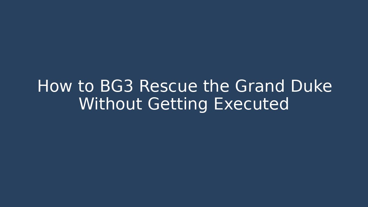How to BG3 Rescue the Grand Duke Without Getting Executed