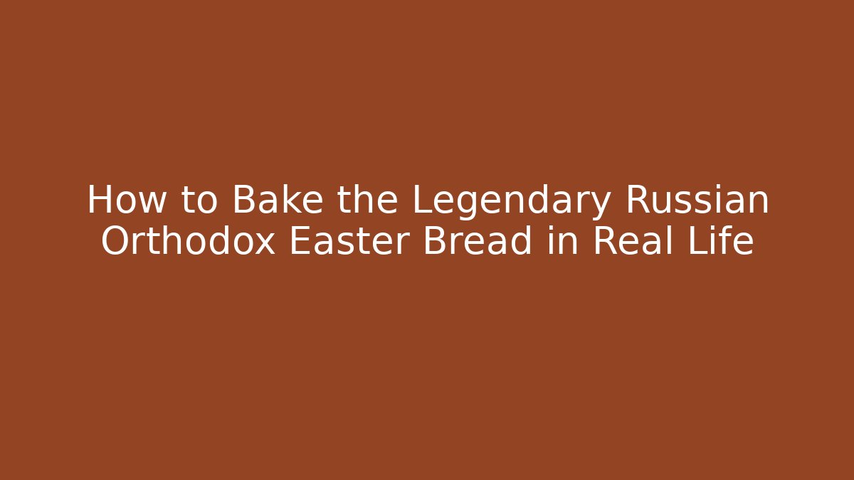 How to Bake the Legendary Russian Orthodox Easter Bread in Real Life - Critter Realm