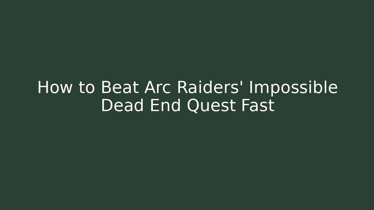 How to Beat Arc Raiders' Impossible Dead End Quest Fast