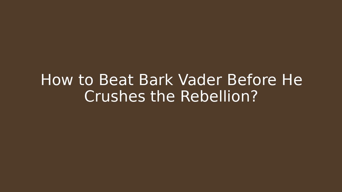 How to Beat Bark Vader Before He Crushes the Rebellion?