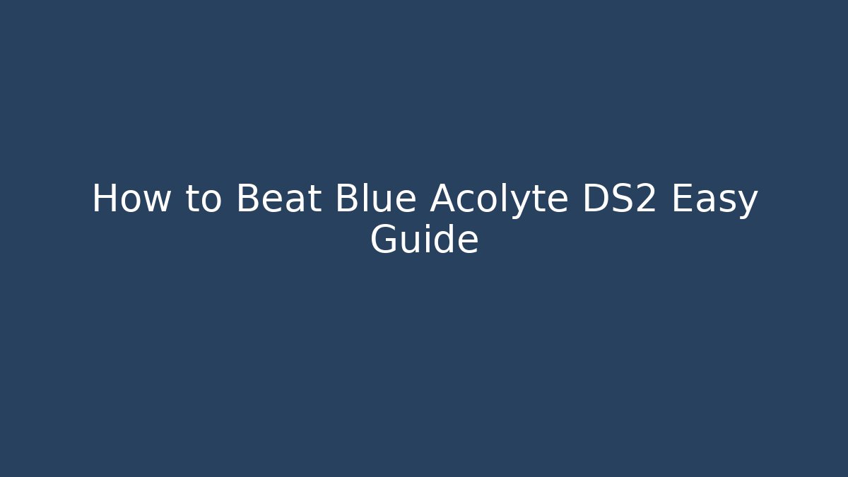 How to Beat Blue Acolyte DS2 Easy Guide