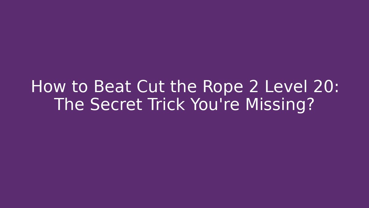 How to Beat Cut the Rope 2 Level 20: The Secret Trick You’re Missing?