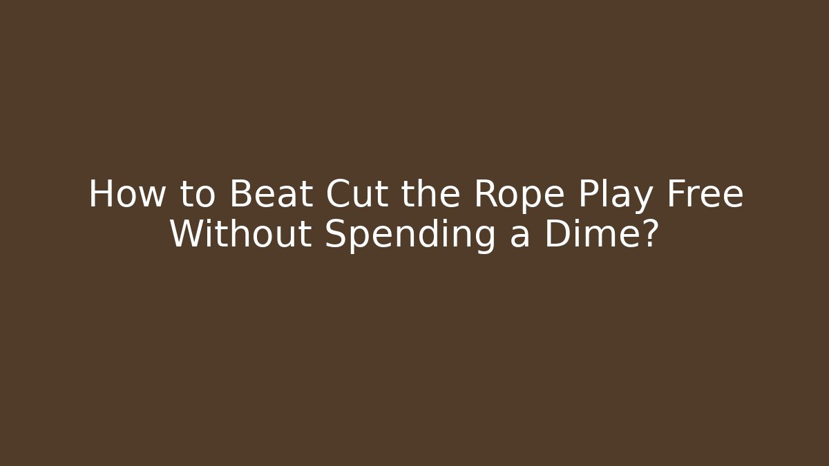 How to Beat Cut the Rope Play Free Without Spending a Dime?