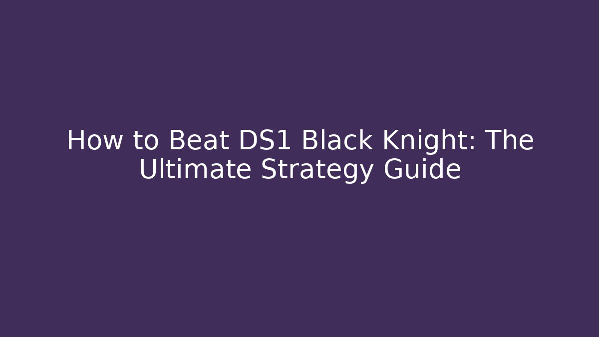How to Beat DS1 Black Knight: The Ultimate Strategy Guide