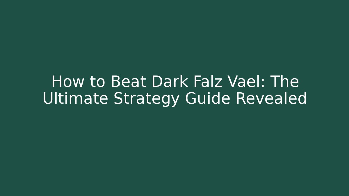 How to Beat Dark Falz Vael: The Ultimate Strategy Guide Revealed