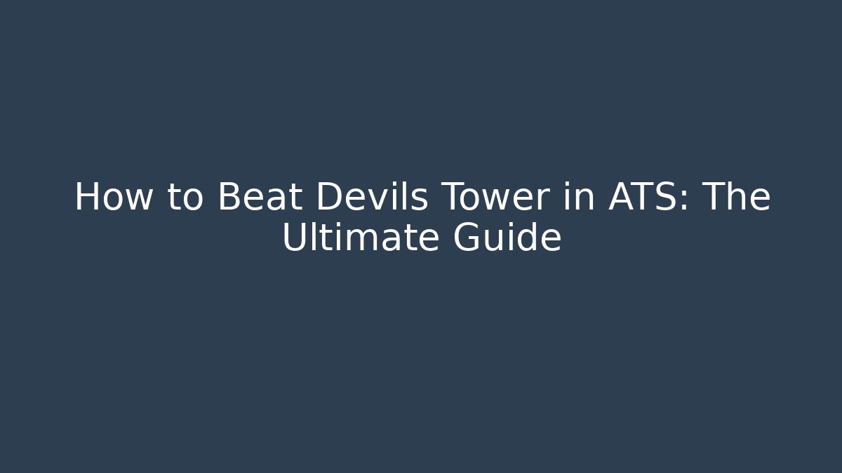 How to Beat Devils Tower in ATS: The Ultimate Guide