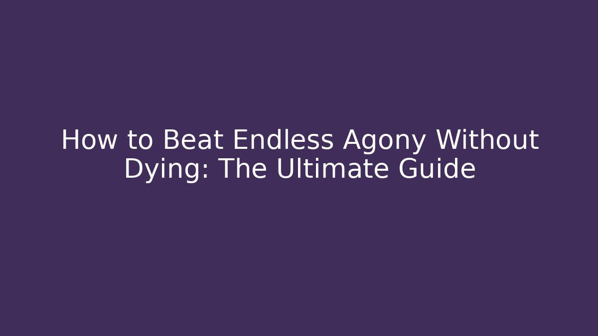 How to Beat Endless Agony Without Dying: The Ultimate Guide
