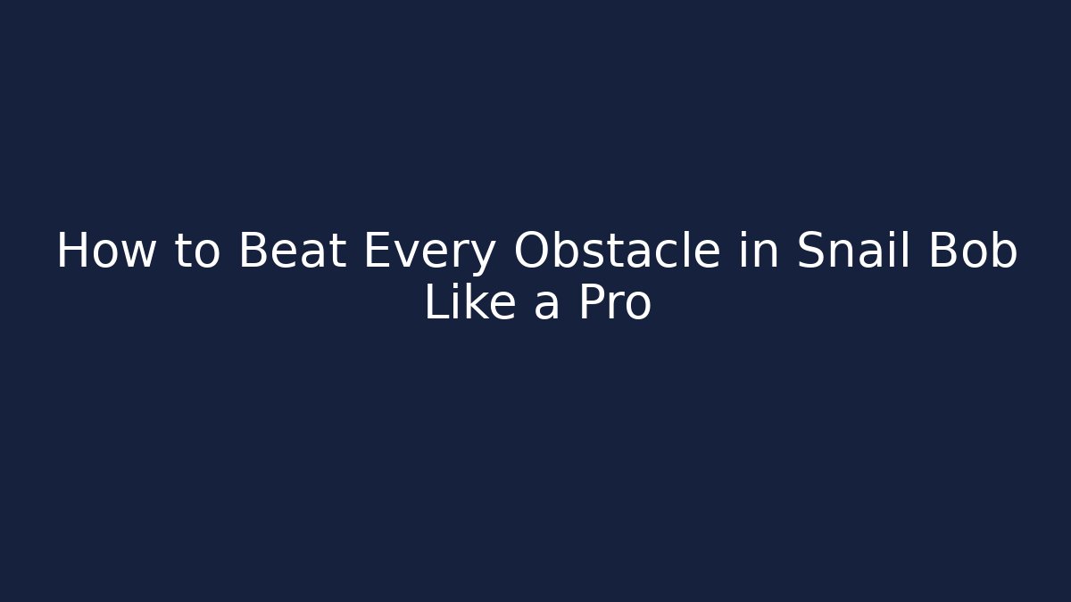 How to Beat Every Obstacle in Snail Bob Like a Pro