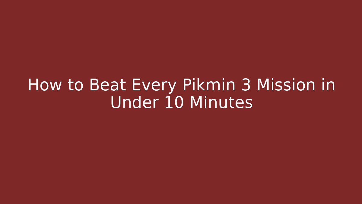 How to Beat Every Pikmin 3 Mission in Under 10 Minutes