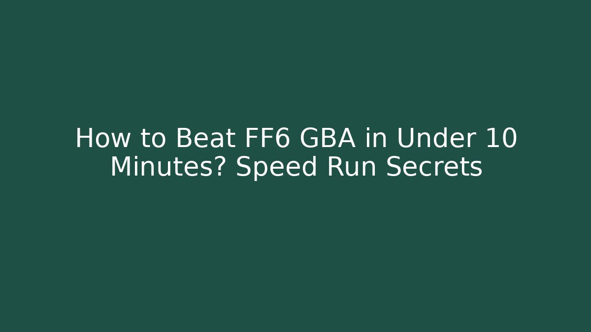 How to Beat FF6 GBA in Under 10 Minutes? Speed Run Secrets