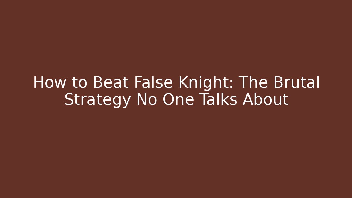How to Beat False Knight: The Brutal Strategy No One Talks About