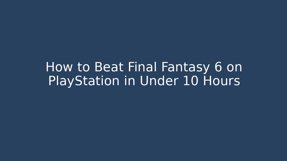 How to Beat Final Fantasy 6 on PlayStation in Under 10 Hours