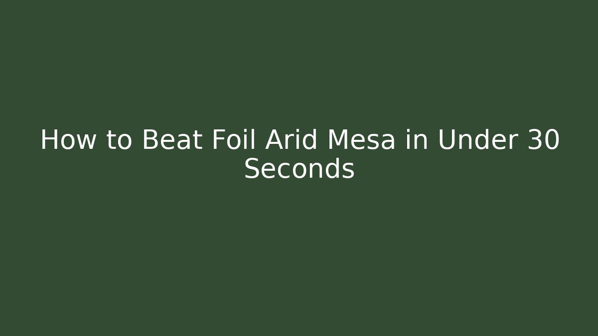 How to Beat Foil Arid Mesa in Under 30 Seconds