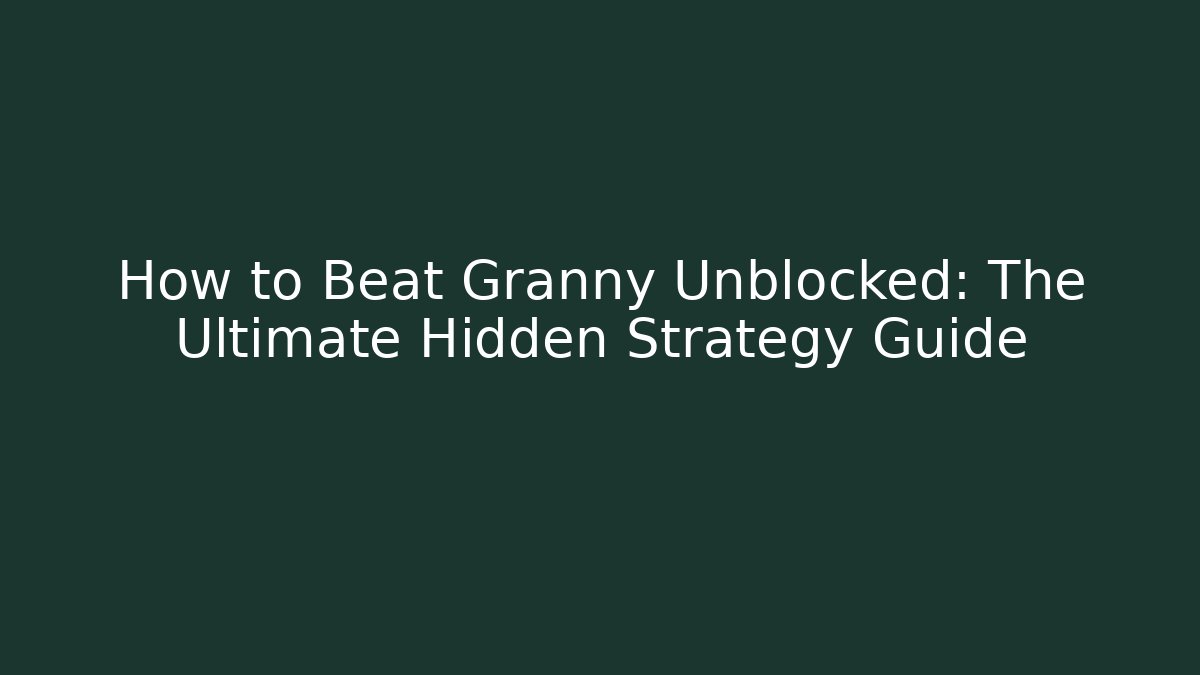 How to Beat Granny Unblocked: The Ultimate Hidden Strategy Guide - Critter Realm