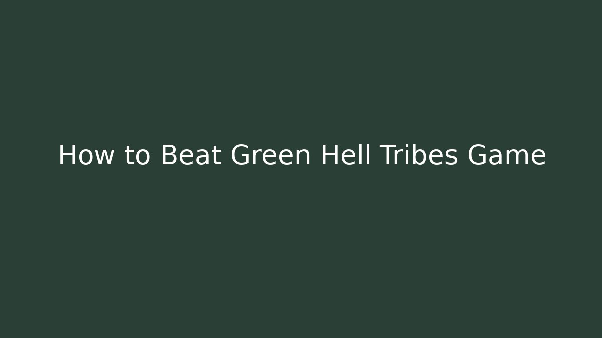 How to Beat Green Hell Tribes Game