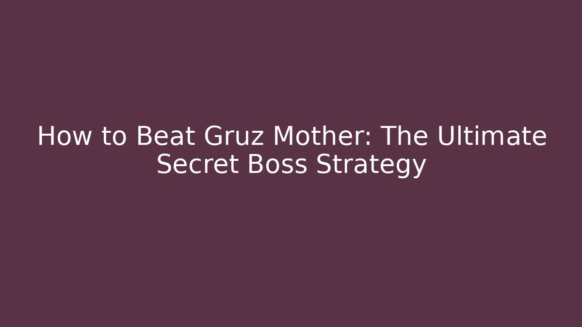 How to Beat Gruz Mother: The Ultimate Secret Boss Strategy