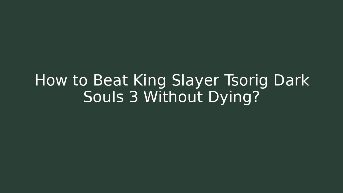 How to Beat King Slayer Tsorig Dark Souls 3 Without Dying?